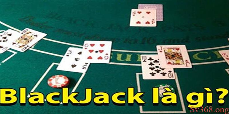 Kinh Nghiệm Chơi Blackjack Sv368 An Toàn Và Hiệu Quả Nhất 4 Blackjack là gì?